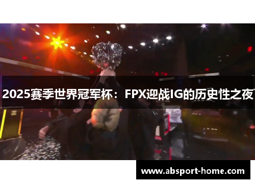 2025赛季世界冠军杯：FPX迎战IG的历史性之夜
