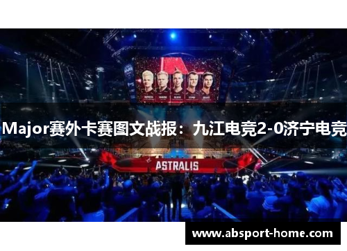 Major赛外卡赛图文战报：九江电竞2-0济宁电竞